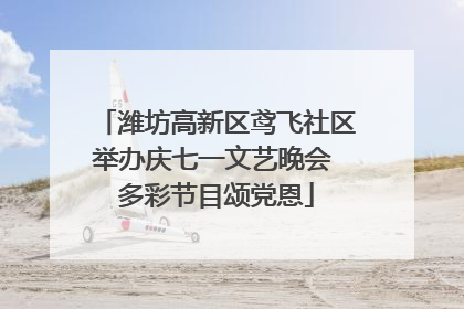 潍坊高新区鸢飞社区举办庆七一文艺晚会 多彩节目颂党恩